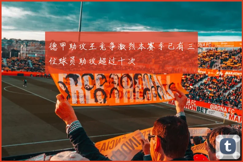 德甲助攻王竞争激烈本赛季已有三位球员助攻超过十次
