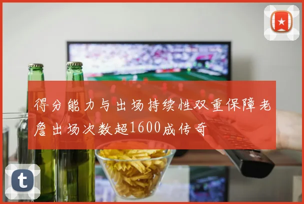 得分能力与出场持续性双重保障老詹出场次数超1600成传奇